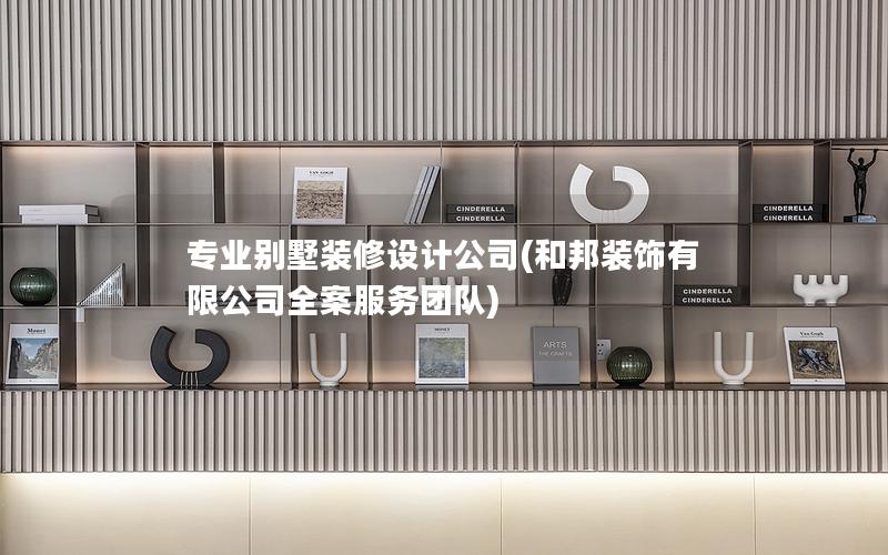 專業(yè)別墅裝修設計公司(和邦裝飾有限公司全案服務團隊)