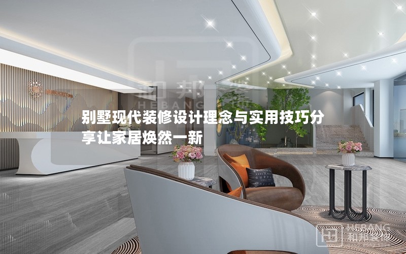 別墅現代裝修設計理念與實用技巧分享讓家居煥然一新 別墅現代裝修設計理念與實用技巧分享讓家居煥然一新